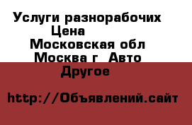 Услуги разнорабочих › Цена ­ 1 300 - Московская обл., Москва г. Авто » Другое   